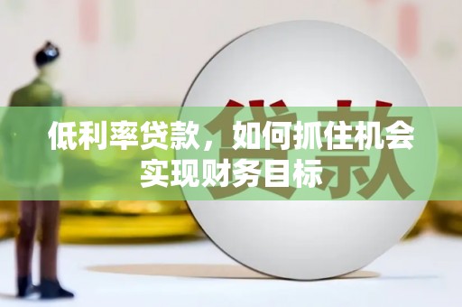 月湖低利率贷款，如何抓住机会实现财务目标