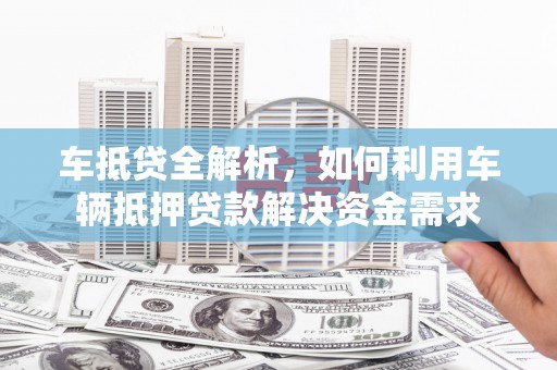 月湖车抵贷全解析，如何利用车辆抵押贷款解决资金需求