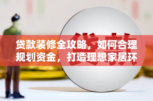 月湖贷款装修全攻略，如何合理规划资金，打造理想家居环境