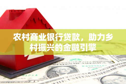 月湖农村商业银行贷款，助力乡村振兴的金融引擎