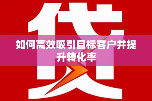 月湖如何高效吸引目标客户并提升转化率