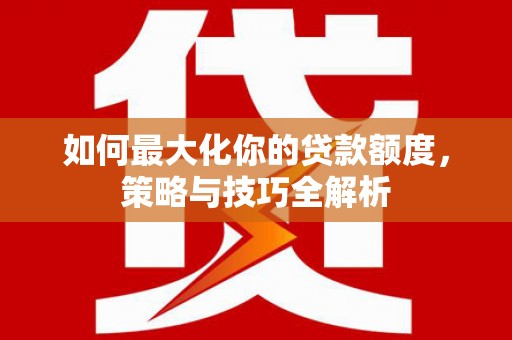 月湖如何最大化你的贷款额度，策略与技巧全解析