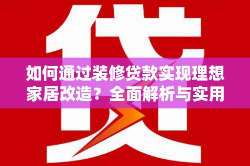 月湖如何通过装修贷款实现理想家居改造？全面解析与实用指南