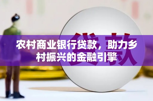 月湖农村商业银行贷款，助力乡村振兴的金融引擎