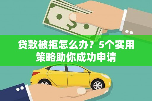 月湖贷款被拒怎么办？5个实用策略助你成功申请