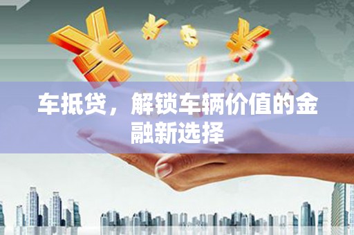 月湖车抵贷，解锁车辆价值的金融新选择