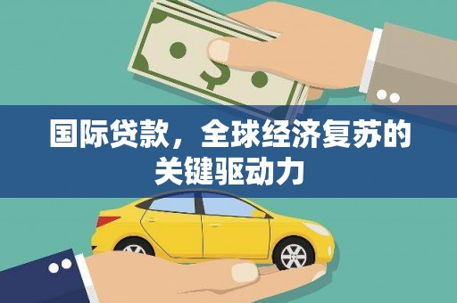 月湖国际贷款，全球经济复苏的关键驱动力