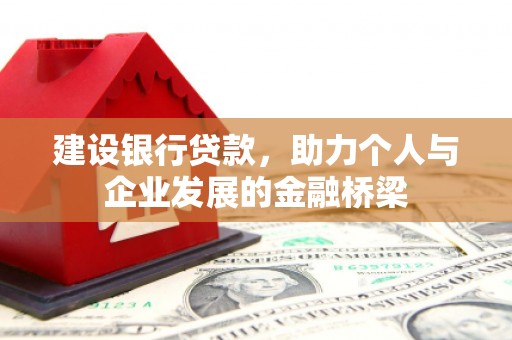 月湖建设银行贷款，助力个人与企业发展的金融桥梁
