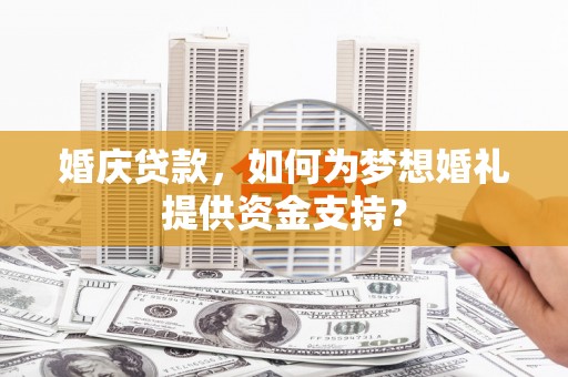 月湖婚庆贷款，如何为梦想婚礼提供资金支持？