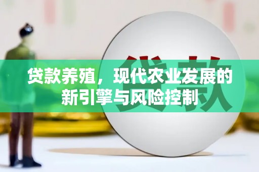 月湖贷款养殖，现代农业发展的新引擎与风险控制