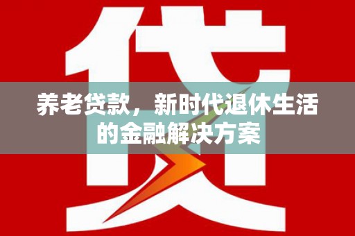 月湖养老贷款，新时代退休生活的金融解决方案
