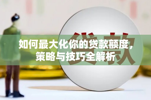 月湖如何最大化你的贷款额度，策略与技巧全解析