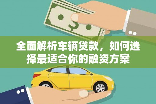 月湖全面解析车辆贷款，如何选择最适合你的融资方案