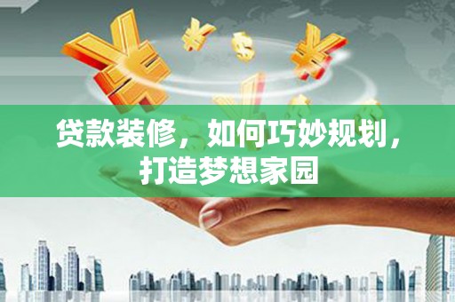 月湖贷款装修，如何巧妙规划，打造梦想家园
