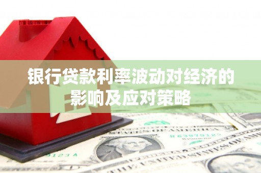 月湖银行贷款利率波动对经济的影响及应对策略
