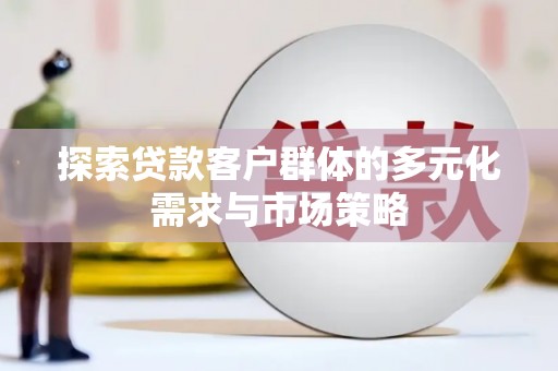 月湖探索贷款客户群体的多元化需求与市场策略