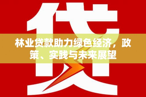 月湖林业贷款助力绿色经济，政策、实践与未来展望