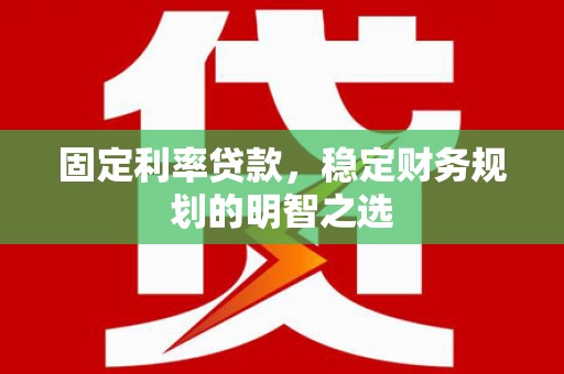 月湖固定利率贷款，稳定财务规划的明智之选