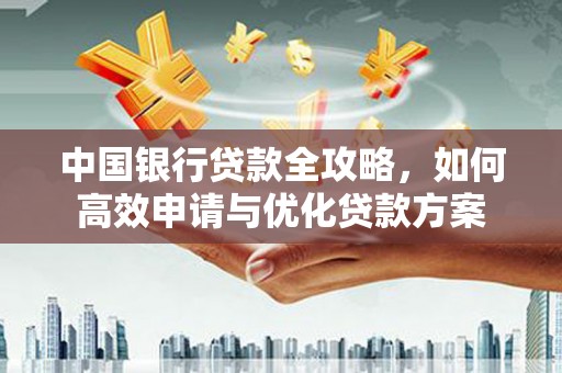 月湖中国银行贷款全攻略，如何高效申请与优化贷款方案