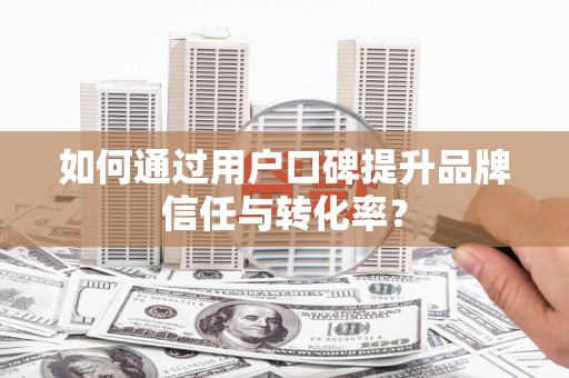 月湖如何通过用户口碑提升品牌信任与转化率？