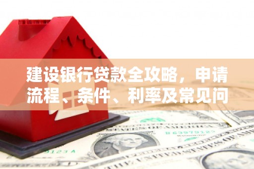 月湖建设银行贷款全攻略，申请流程、条件、利率及常见问题解答