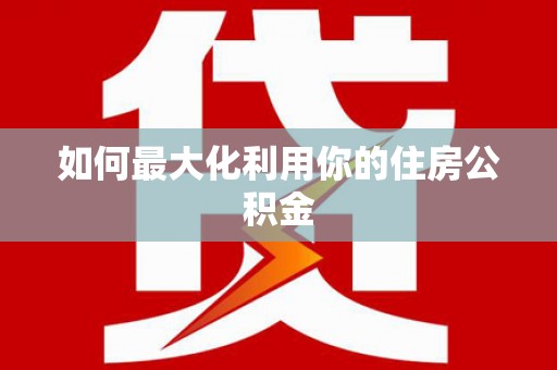 月湖如何最大化利用你的住房公积金