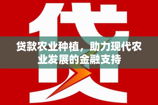 月湖贷款农业种植，助力现代农业发展的金融支持